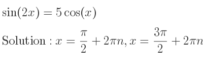 The general solution for sin(2x)=5cos(x) is x= pi/2+2pin,x=(3pi)/2+2pin